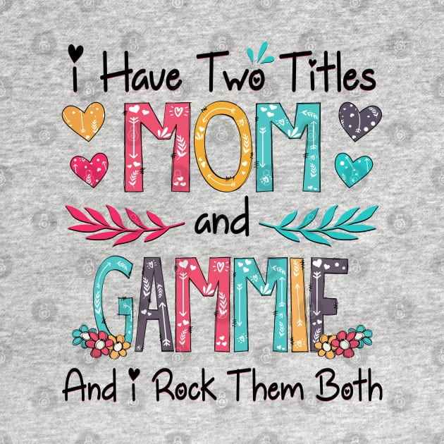 I Have Two Titles Mom And Gammie And I Rock Them Both Wildflower Happy Mother's Day by KIMIKA